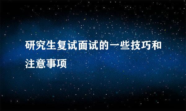 研究生复试面试的一些技巧和注意事项 