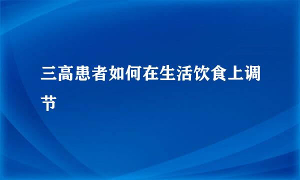 三高患者如何在生活饮食上调节