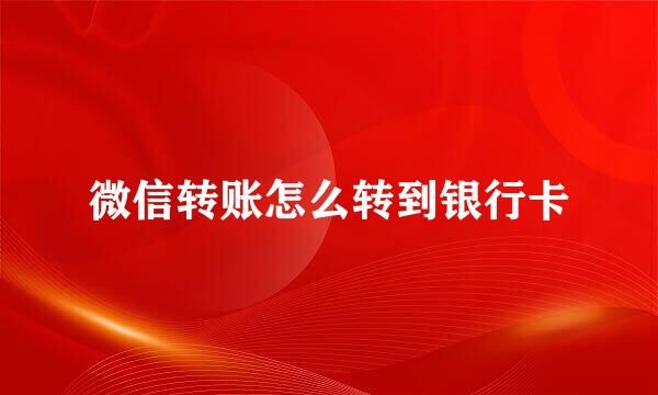 微信转账怎么转到银行卡