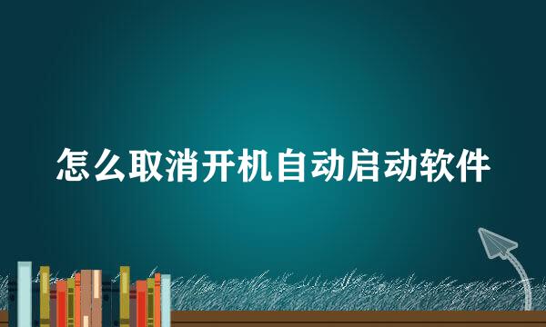 怎么取消开机自动启动软件