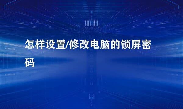 怎样设置/修改电脑的锁屏密码