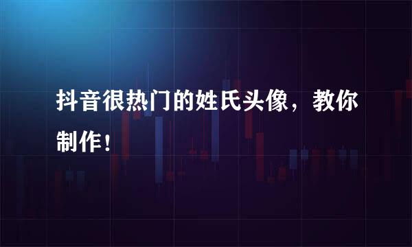 抖音很热门的姓氏头像，教你制作！