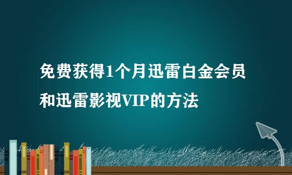 免费获得1个月迅雷白金会员和迅雷影视VIP的方法
