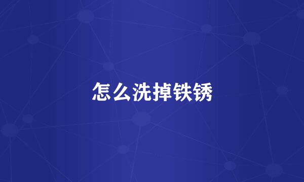 怎么洗掉铁锈