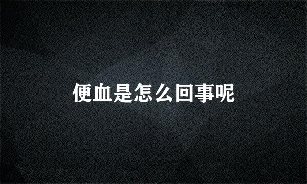 便血是怎么回事呢