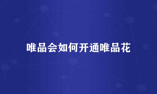 唯品会如何开通唯品花