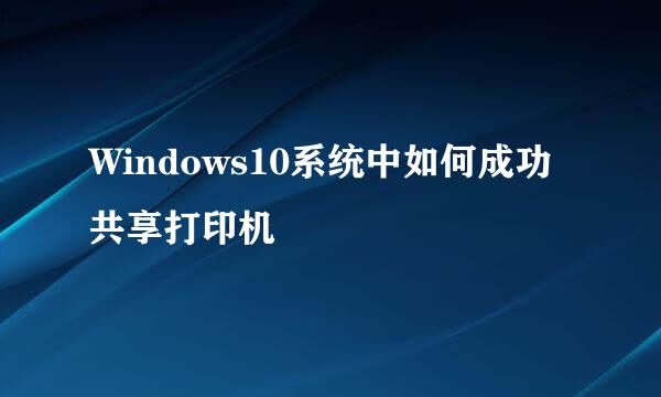 Windows10系统中如何成功共享打印机