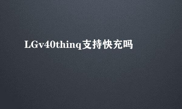 LGv40thinq支持快充吗