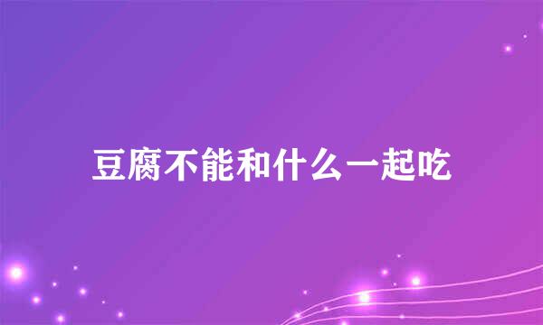 豆腐不能和什么一起吃