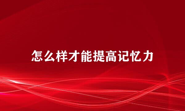怎么样才能提高记忆力
