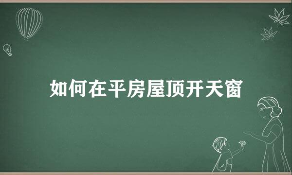 如何在平房屋顶开天窗