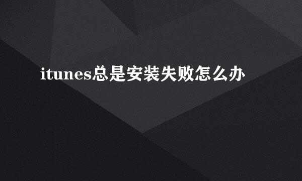 itunes总是安装失败怎么办