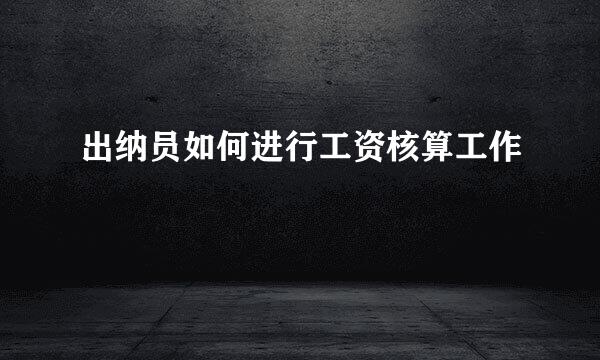 出纳员如何进行工资核算工作
