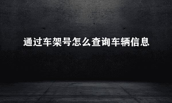 通过车架号怎么查询车辆信息