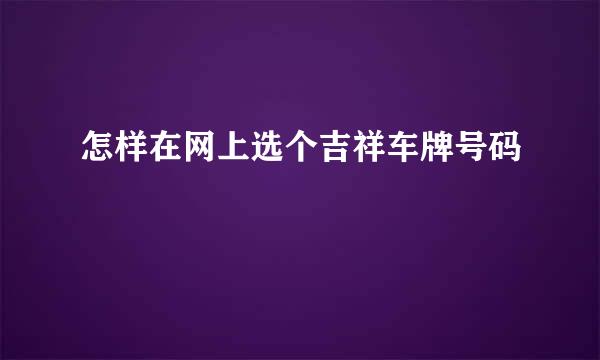 怎样在网上选个吉祥车牌号码