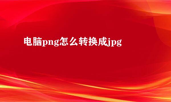 电脑png怎么转换成jpg