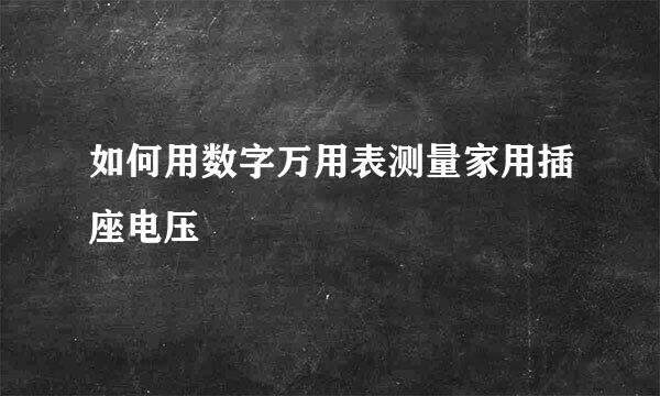 如何用数字万用表测量家用插座电压