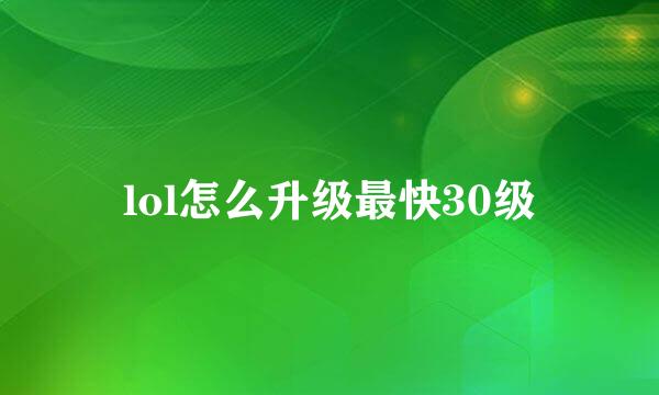 lol怎么升级最快30级