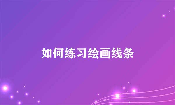 如何练习绘画线条
