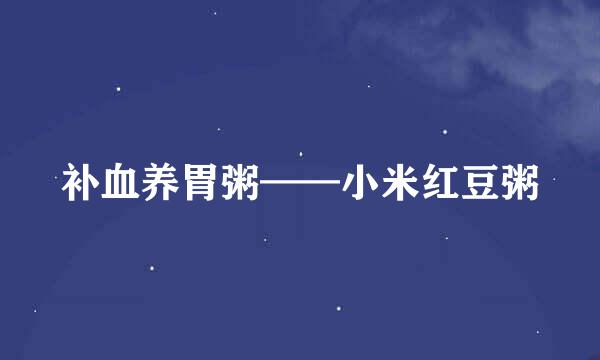 补血养胃粥——小米红豆粥
