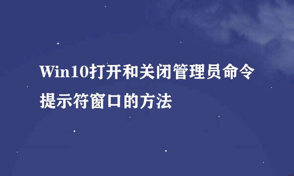 Win10打开和关闭管理员命令提示符窗口的方法