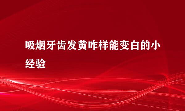 吸烟牙齿发黄咋样能变白的小经验