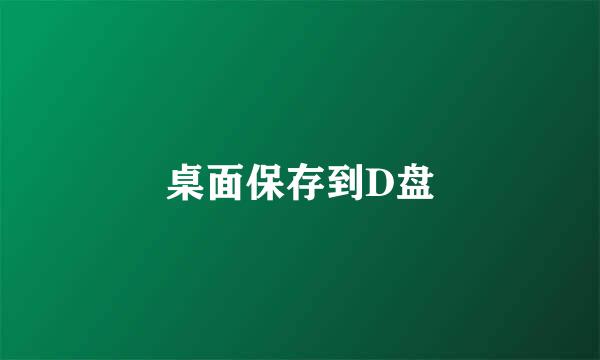 桌面保存到D盘