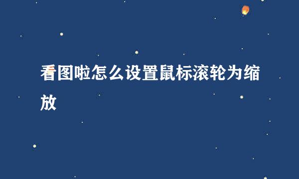 看图啦怎么设置鼠标滚轮为缩放