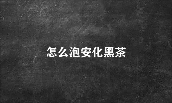 怎么泡安化黑茶