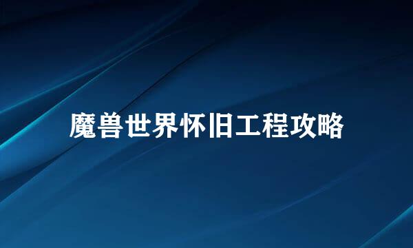 魔兽世界怀旧工程攻略