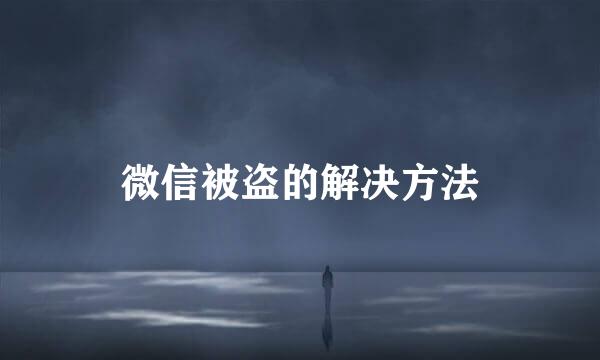 微信被盗的解决方法