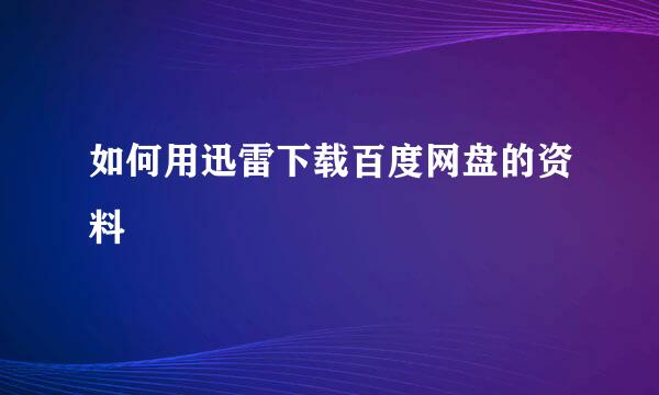 如何用迅雷下载百度网盘的资料