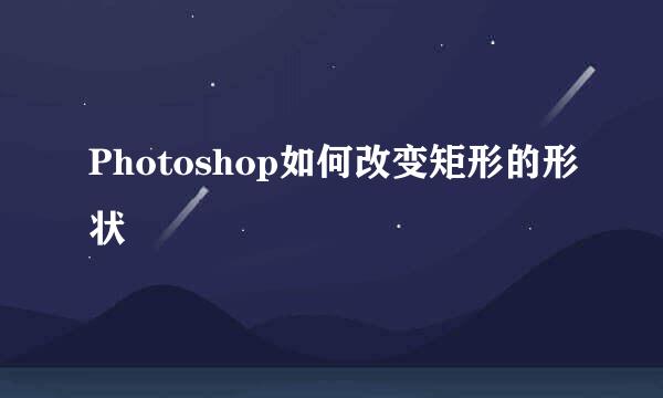 Photoshop如何改变矩形的形状