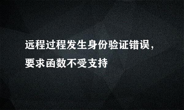 远程过程发生身份验证错误，要求函数不受支持