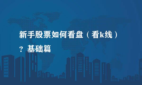 新手股票如何看盘（看k线）？基础篇