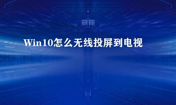 Win10怎么无线投屏到电视