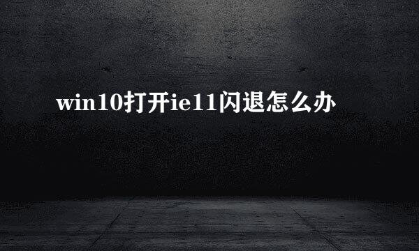 win10打开ie11闪退怎么办