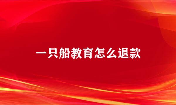 一只船教育怎么退款