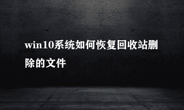 win10系统如何恢复回收站删除的文件