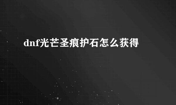 dnf光芒圣痕护石怎么获得