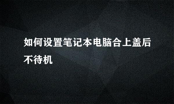 如何设置笔记本电脑合上盖后不待机