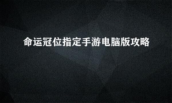 命运冠位指定手游电脑版攻略