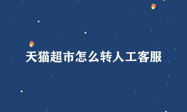 天猫超市怎么转人工客服