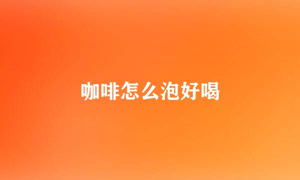 咖啡怎么泡好喝