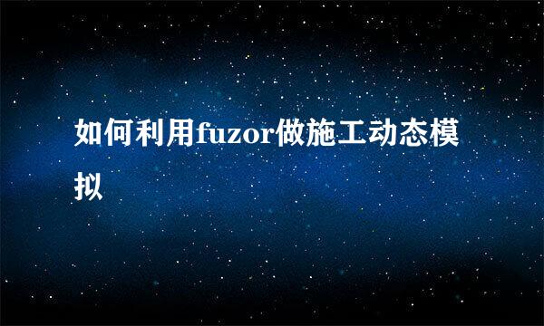 如何利用fuzor做施工动态模拟