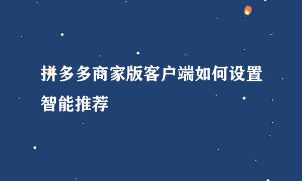 拼多多商家版客户端如何设置智能推荐