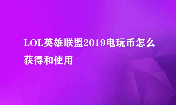 LOL英雄联盟2019电玩币怎么获得和使用