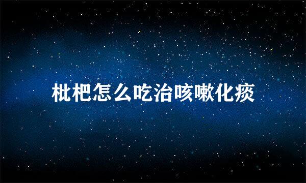 枇杷怎么吃治咳嗽化痰