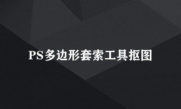PS多边形套索工具抠图