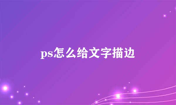 ps怎么给文字描边